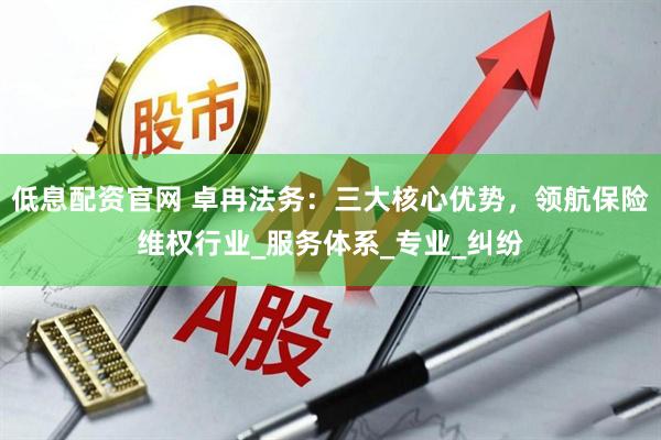 低息配资官网 卓冉法务：三大核心优势，领航保险维权行业_服务体系_专业_纠纷