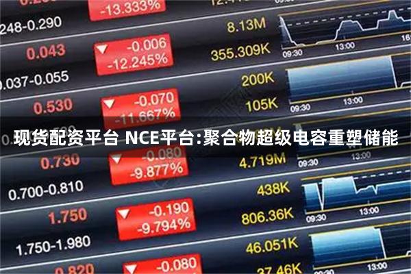现货配资平台 NCE平台:聚合物超级电容重塑储能