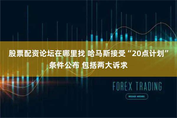 股票配资论坛在哪里找 哈马斯接受“20点计划”条件公布 包括两大诉求